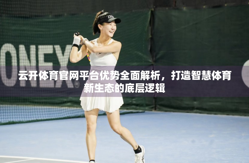云开体育官网平台优势全面解析，打造智慧体育新生态的底层逻辑