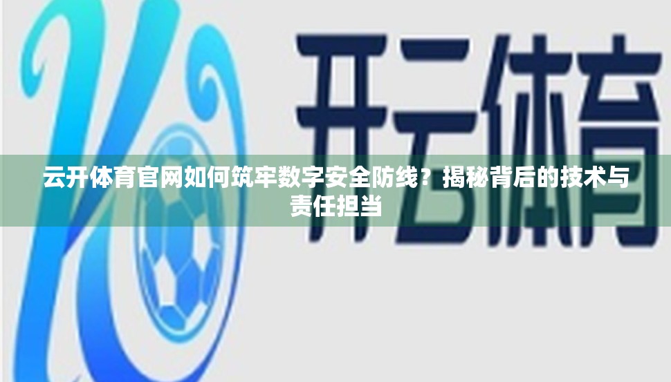 云开体育官网如何筑牢数字安全防线？揭秘背后的技术与责任担当