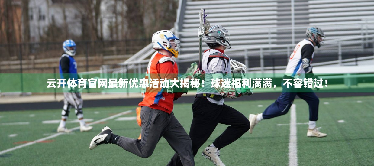 云开体育官网最新优惠活动大揭秘！球迷福利满满，不容错过！