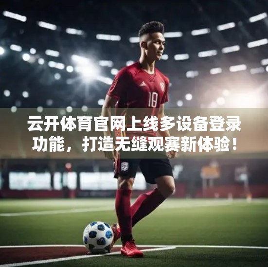 云开体育官网上线多设备登录功能，打造无缝观赛新体验！