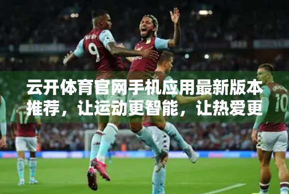 云开体育官网手机应用最新版本推荐，让运动更智能，让热爱更高效！