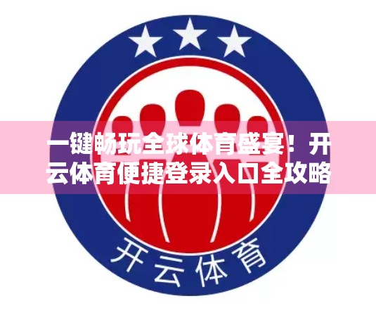 一键畅玩全球体育盛宴！开云体育便捷登录入口全攻略，新手也能秒变老司机！