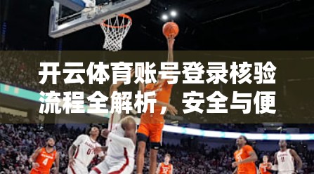 开云体育账号登录核验流程全解析，安全与便捷并存的新体验