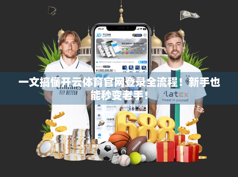 一文搞懂开云体育官网登录全流程！新手也能秒变老手！