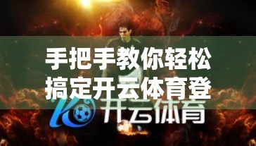 手把手教你轻松搞定开云体育登入操作，新手也能秒变老司机！