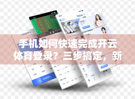 手机如何快速完成开云体育登录？三步搞定，新手也能秒变高手！