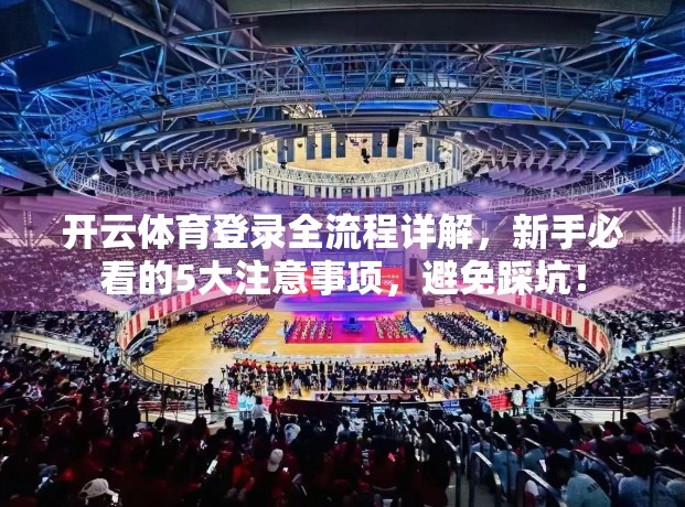 开云体育登录全流程详解，新手必看的5大注意事项，避免踩坑！
