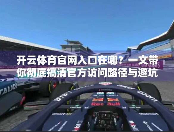 开云体育官网入口在哪？一文带你彻底搞清官方访问路径与避坑指南！