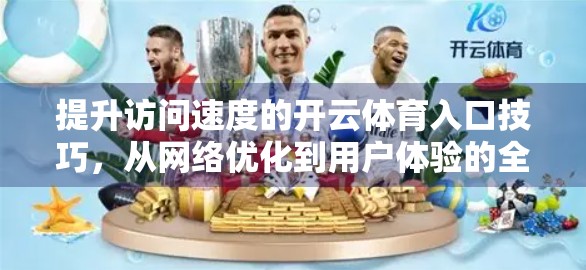 提升访问速度的开云体育入口技巧，从网络优化到用户体验的全方位攻略