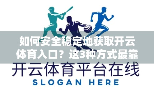 如何安全稳定地获取开云体育入口？这3种方式最靠谱，新手必看！