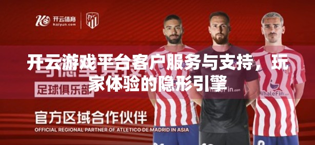 开云游戏平台客户服务与支持，玩家体验的隐形引擎