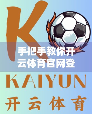 手把手教你开云体育官网登录全流程！新手也能秒变老手，看完这篇就够了！