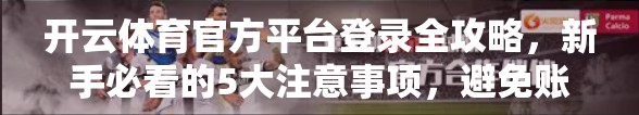 开云体育官方平台登录全攻略，新手必看的5大注意事项，避免账号被封！