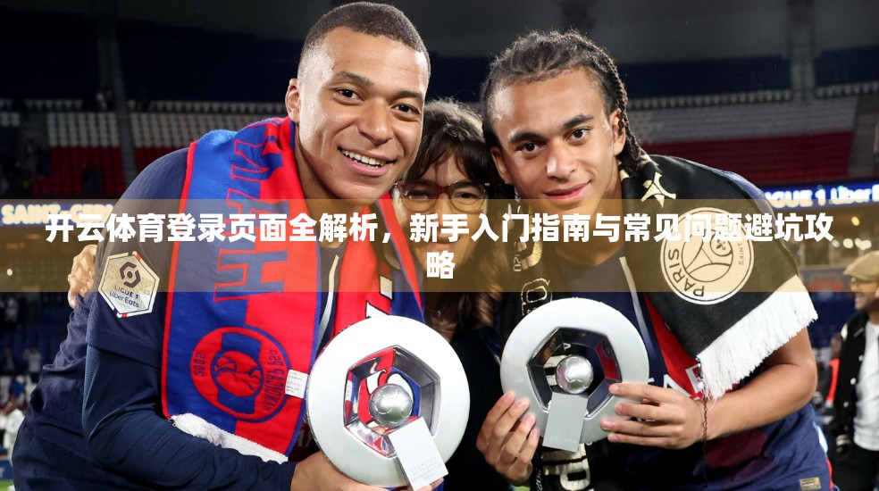 开云体育登录页面全解析，新手入门指南与常见问题避坑攻略