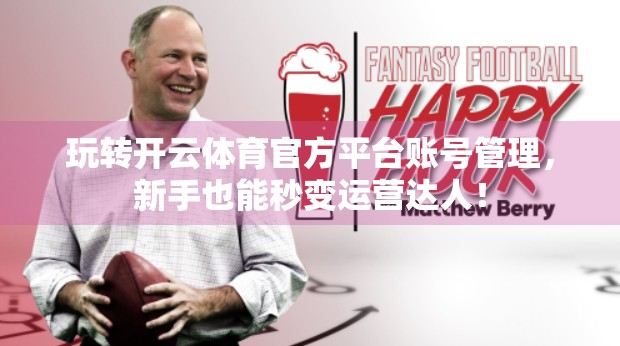 玩转开云体育官方平台账号管理，新手也能秒变运营达人！