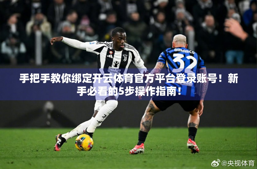 手把手教你绑定开云体育官方平台登录账号！新手必看的5步操作指南！