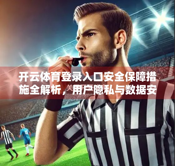 开云体育登录入口安全保障措施全解析，用户隐私与数据安全如何筑起铜墙铁壁？