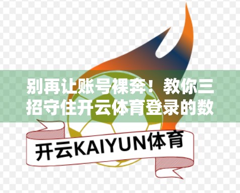 别再让账号裸奔！教你三招守住开云体育登录的数字大门