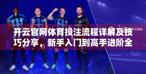 开云官网体育投注流程详解及技巧分享，新手入门到高手进阶全攻略