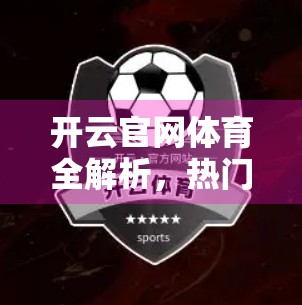 开云官网体育全解析，热门赛事与项目一览，带你玩转全球顶级体育盛宴！