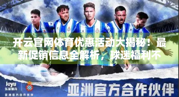 开云官网体育优惠活动大揭秘！最新促销信息全解析，球迷福利不容错过！
