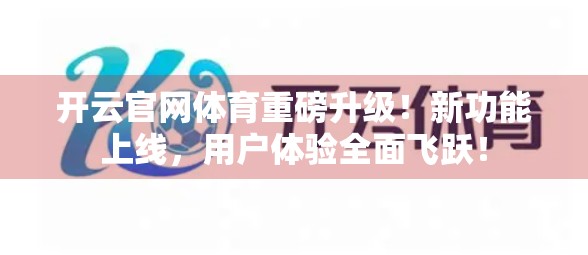 开云官网体育重磅升级！新功能上线，用户体验全面飞跃！
