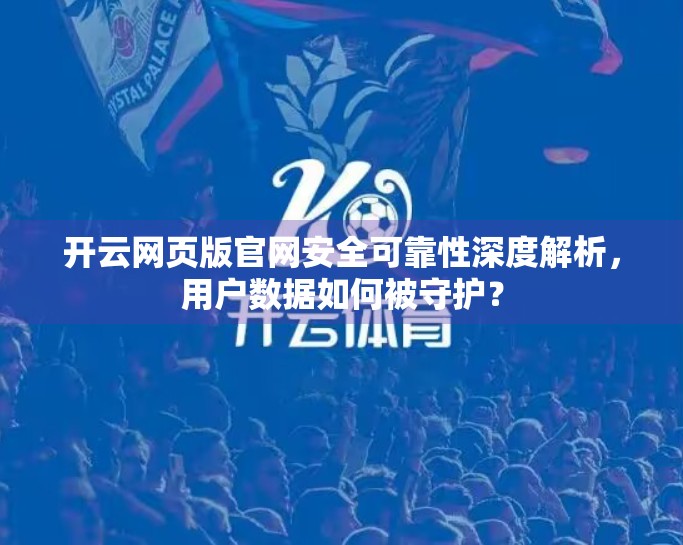 开云网页版官网安全可靠性深度解析，用户数据如何被守护？