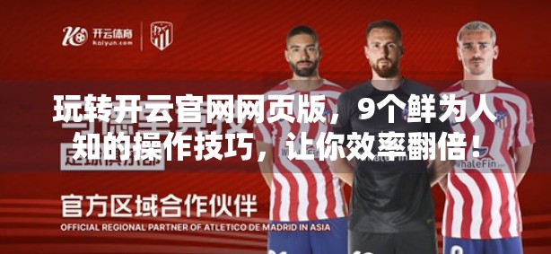 玩转开云官网网页版，9个鲜为人知的操作技巧，让你效率翻倍！