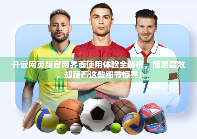开云网页版官网界面使用体验全解析，简洁高效，却藏着这些细节惊喜！