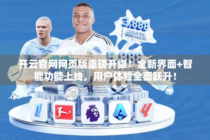 开云官网网页版重磅升级！全新界面+智能功能上线，用户体验全面跃升！