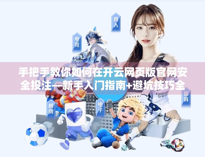 手把手教你如何在开云网页版官网安全投注—新手入门指南+避坑技巧全解析！