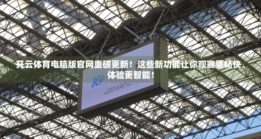 开云体育电脑版官网重磅更新！这些新功能让你观赛更畅快、体验更智能！