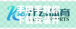 手把手教你下载安装开云体育电脑版官网，轻松开启赛事观赛新体验！