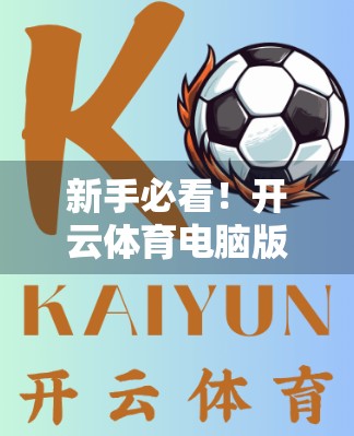 新手必看！开云体育电脑版官网注册全流程详解，轻松开启你的体育世界大门！