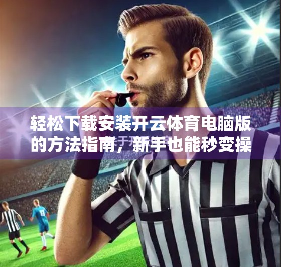 轻松下载安装开云体育电脑版的方法指南，新手也能秒变操作达人！