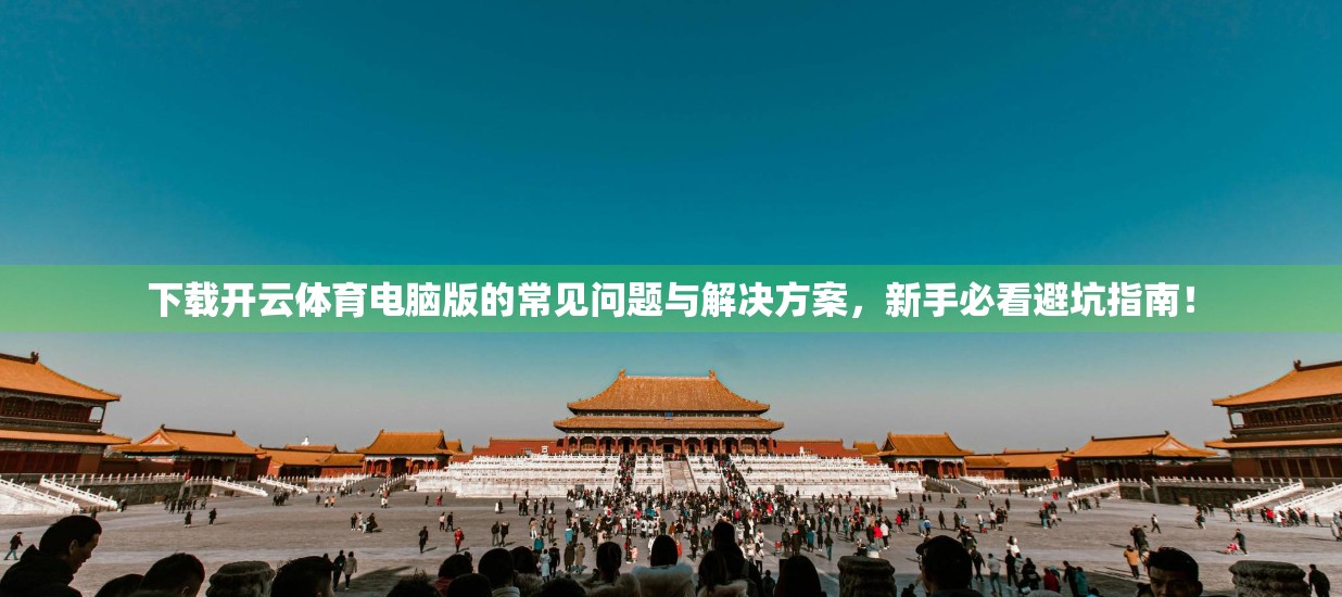 下载开云体育电脑版的常见问题与解决方案，新手必看避坑指南！