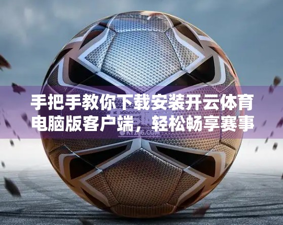 手把手教你下载安装开云体育电脑版客户端，轻松畅享赛事直播与数据追踪！