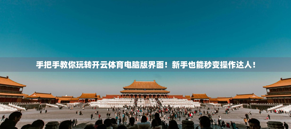 手把手教你玩转开云体育电脑版界面！新手也能秒变操作达人！