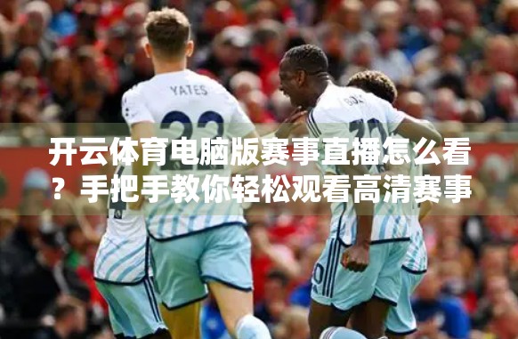 开云体育电脑版赛事直播怎么看？手把手教你轻松观看高清赛事，不错过每一场精彩！