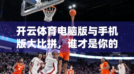 开云体育电脑版与手机版大比拼，谁才是你的观赛神器？