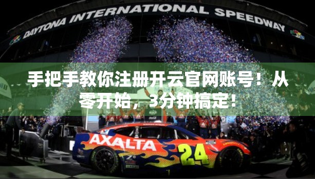 手把手教你注册开云官网账号！从零开始，3分钟搞定！