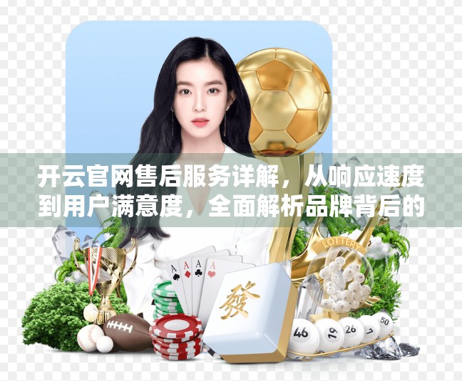 开云官网售后服务详解，从响应速度到用户满意度，全面解析品牌背后的隐形服务力
