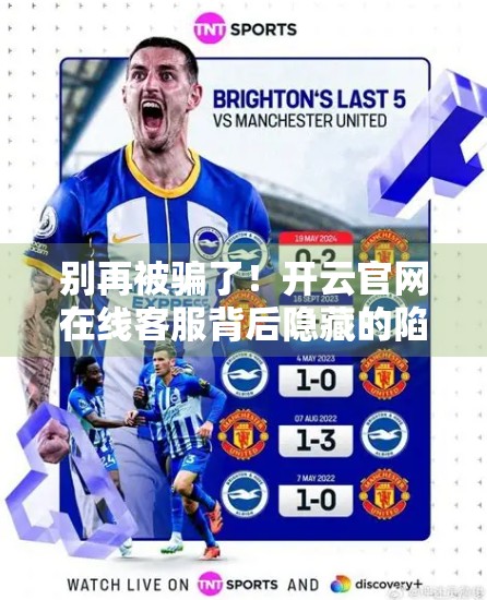 别再被骗了！开云官网在线客服背后隐藏的陷阱，你真的了解吗？