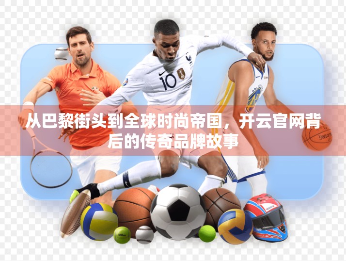 从巴黎街头到全球时尚帝国，开云官网背后的传奇品牌故事