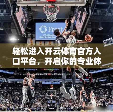 轻松进入开云体育官方入口平台，开启你的专业体育资讯与赛事体验之旅