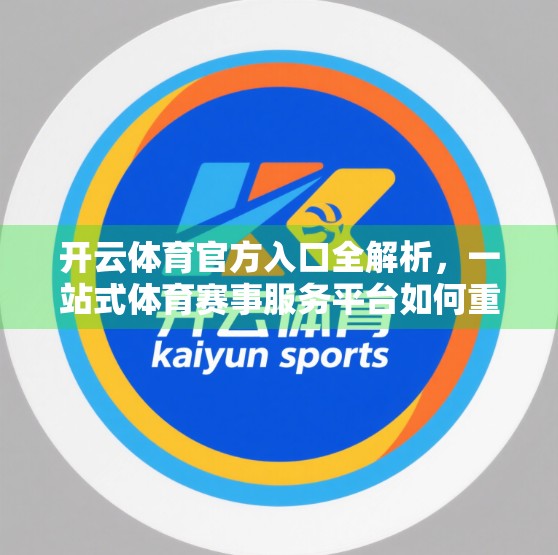 开云体育官方入口全解析，一站式体育赛事服务平台如何重塑你的观赛体验？