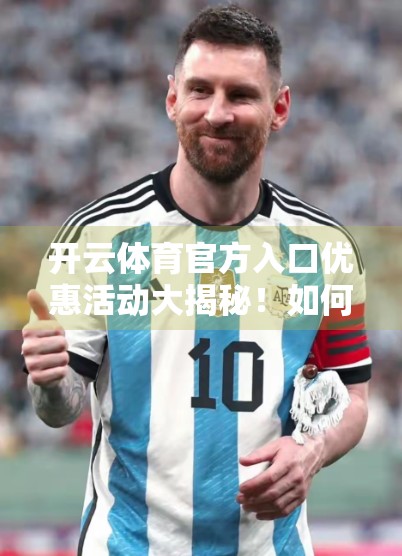 开云体育官方入口优惠活动大揭秘！如何用最低成本玩转体育赛事狂欢？