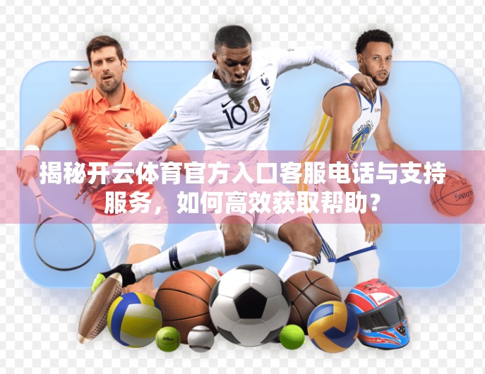揭秘开云体育官方入口客服电话与支持服务，如何高效获取帮助？