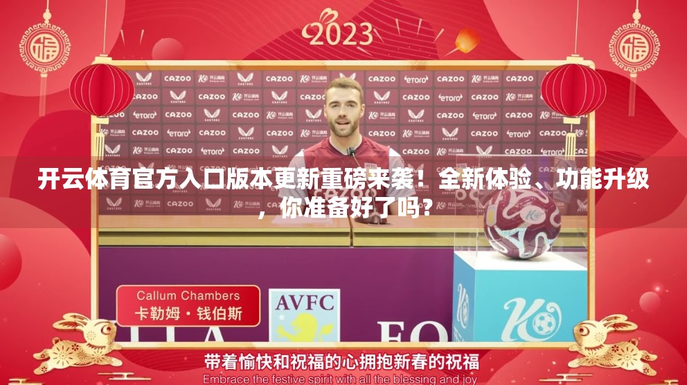 开云体育官方入口版本更新重磅来袭！全新体验、功能升级，你准备好了吗？