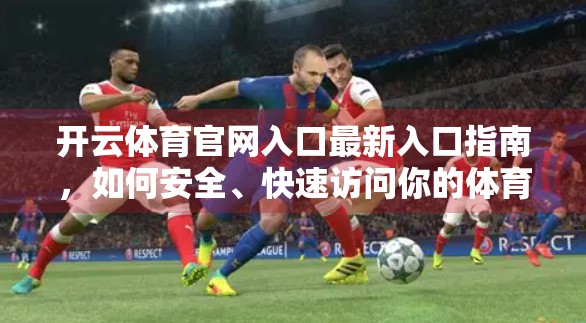 开云体育官网入口最新入口指南，如何安全、快速访问你的体育赛事天堂？